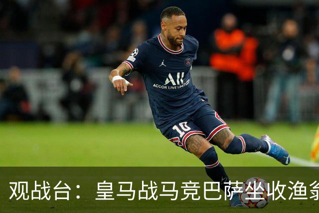 观战台：皇马战马竞巴萨坐收渔翁之利 阿森纳冲八连胜
