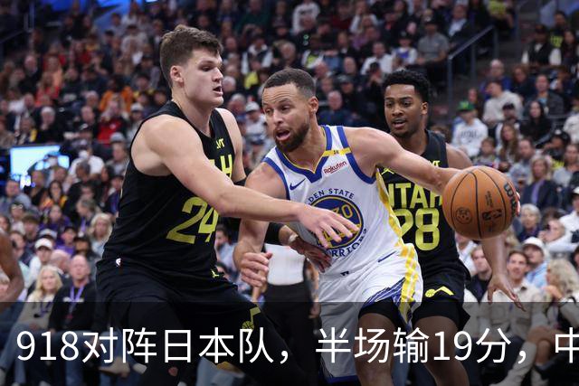 918对阵日本队，半场输19分，中国男篮危险，3人低迷，2短板拉胯